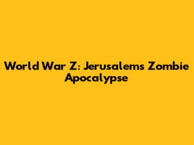 World War Z: Jerusalem's Zombie Apocalypse