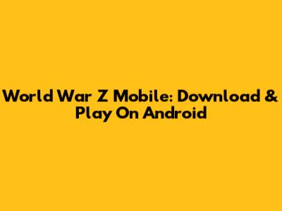World War Z Mobile: Download & Play On Android