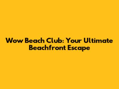 Wow Beach Club: Your Ultimate Beachfront Escape