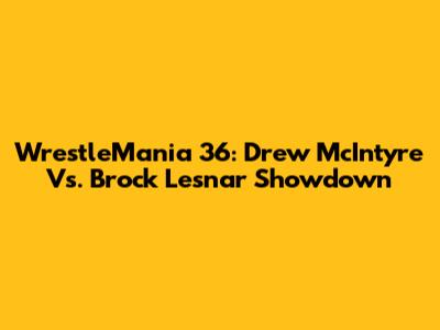 WrestleMania 36: Drew McIntyre Vs. Brock Lesnar Showdown