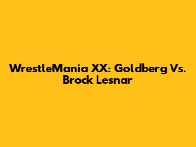 WrestleMania XX: Goldberg Vs. Brock Lesnar