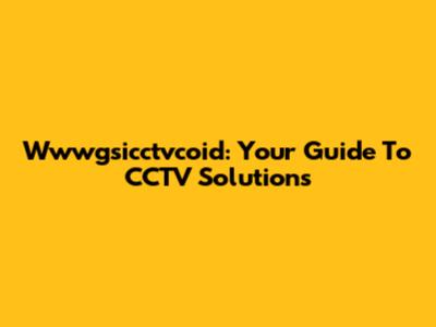 Wwwgsicctvcoid: Your Guide To CCTV Solutions