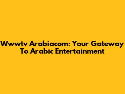 Wwwtv Arabiacom: Your Gateway To Arabic Entertainment