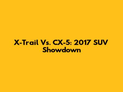 X-Trail Vs. CX-5: 2017 SUV Showdown
