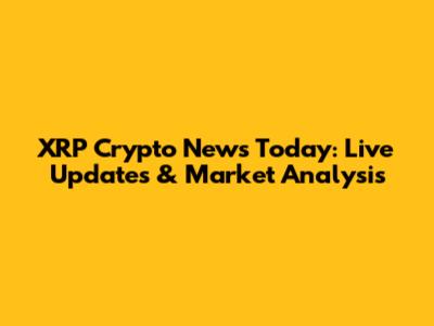 XRP Crypto News Today: Live Updates & Market Analysis