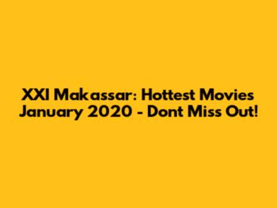 XXI Makassar: Hottest Movies January 2020 - Don't Miss Out!
