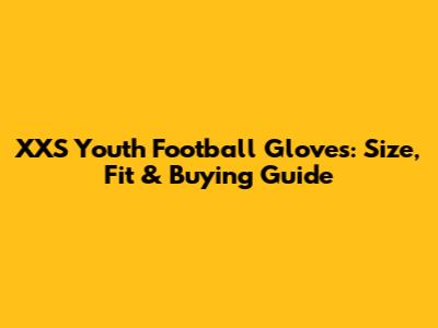 XXS Youth Football Gloves: Size, Fit & Buying Guide