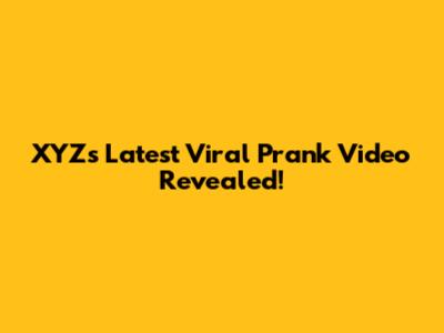 XYZ's Latest Viral Prank Video Revealed!