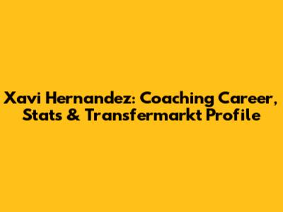 Xavi Hernandez: Coaching Career, Stats & Transfermarkt Profile
