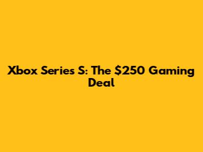 Xbox Series S: The $250 Gaming Deal