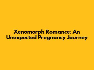 Xenomorph Romance: An Unexpected Pregnancy Journey