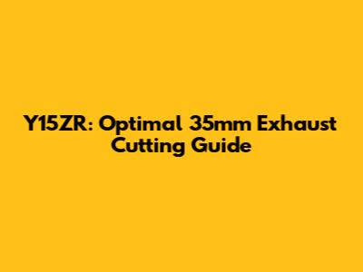 Y15ZR: Optimal 35mm Exhaust Cutting Guide