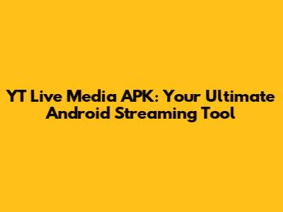 YT Live Media APK: Your Ultimate Android Streaming Tool