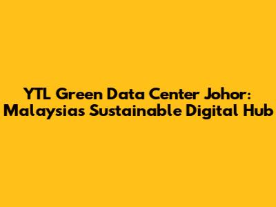 YTL Green Data Center Johor: Malaysia's Sustainable Digital Hub