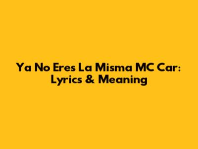 Ya No Eres La Misma MC Car: Lyrics & Meaning