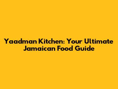 Yaadman Kitchen: Your Ultimate Jamaican Food Guide