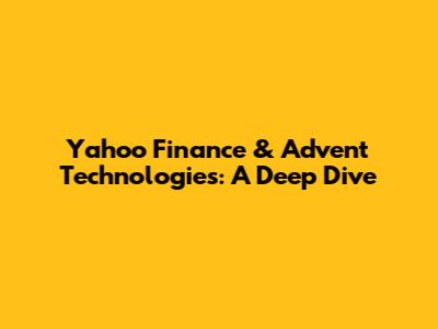 Yahoo Finance & Advent Technologies: A Deep Dive