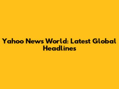 Yahoo News World: Latest Global Headlines