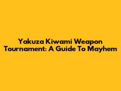 Yakuza Kiwami Weapon Tournament: A Guide To Mayhem