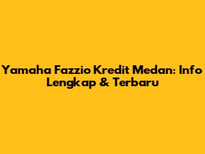 Yamaha Fazzio Kredit Medan: Info Lengkap & Terbaru
