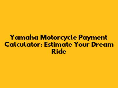 Yamaha Motorcycle Payment Calculator: Estimate Your Dream Ride