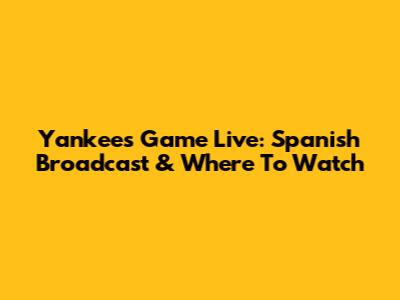 Yankees Game Live: Spanish Broadcast & Where To Watch