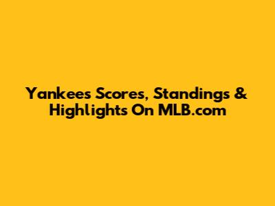 Yankees Scores, Standings & Highlights On MLB.com
