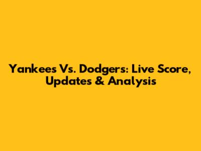 Yankees Vs. Dodgers: Live Score, Updates & Analysis