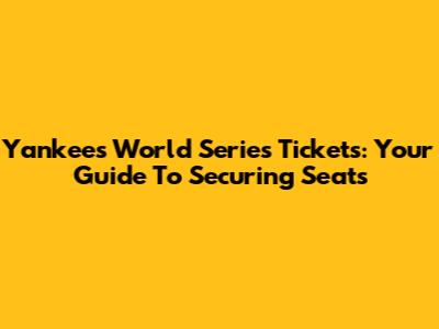 Yankees World Series Tickets: Your Guide To Securing Seats