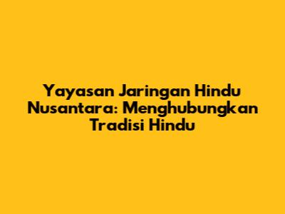 Yayasan Jaringan Hindu Nusantara: Menghubungkan Tradisi Hindu