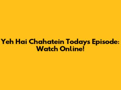 Yeh Hai Chahatein Today's Episode: Watch Online!