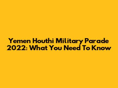 Yemen Houthi Military Parade 2022: What You Need To Know