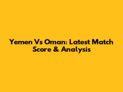 Yemen Vs Oman: Latest Match Score & Analysis
