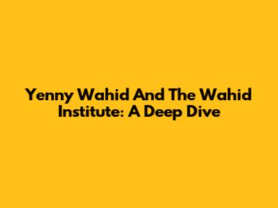 Yenny Wahid And The Wahid Institute: A Deep Dive