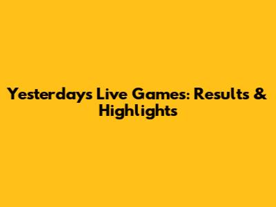Yesterday's Live Games: Results & Highlights