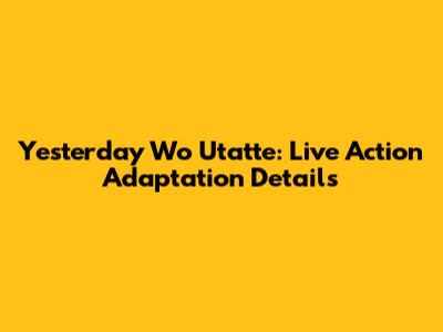 Yesterday Wo Utatte: Live Action Adaptation Details