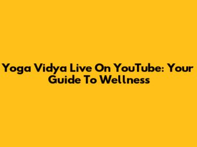 Yoga Vidya Live On YouTube: Your Guide To Wellness