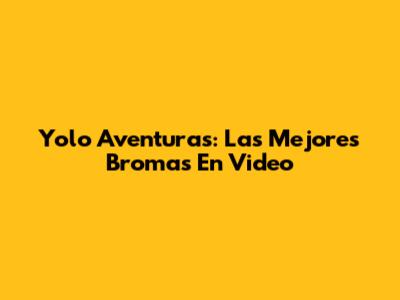 Yolo Aventuras: Las Mejores Bromas En Video