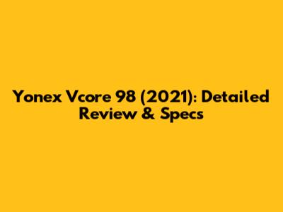 Yonex Vcore 98 (2021): Detailed Review & Specs