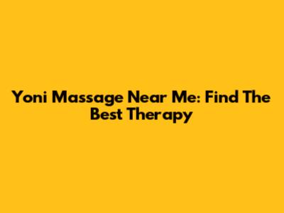 Yoni Massage Near Me: Find The Best Therapy