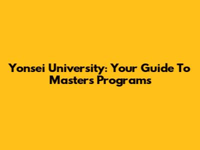 Yonsei University: Your Guide To Masters Programs