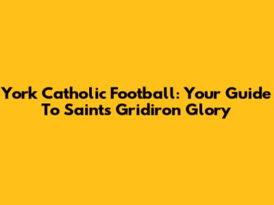 York Catholic Football: Your Guide To Saints Gridiron Glory