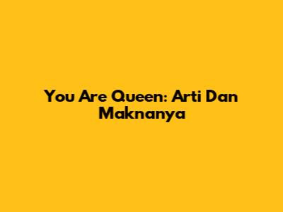 You Are Queen: Arti Dan Maknanya