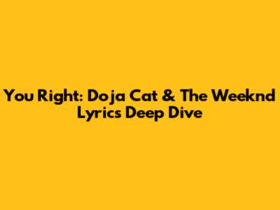 You Right: Doja Cat & The Weeknd Lyrics Deep Dive