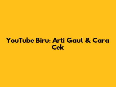 YouTube Biru: Arti Gaul & Cara Cek