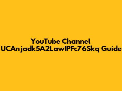 YouTube Channel UCAnjadk5A2LawIPFc76Skq Guide