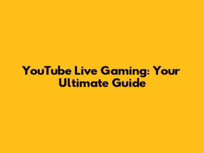 YouTube Live Gaming: Your Ultimate Guide