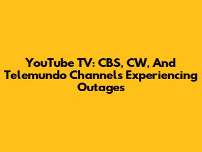 YouTube TV: CBS, CW, And Telemundo Channels Experiencing Outages