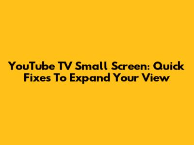 YouTube TV Small Screen: Quick Fixes To Expand Your View