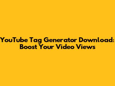 YouTube Tag Generator Download: Boost Your Video Views